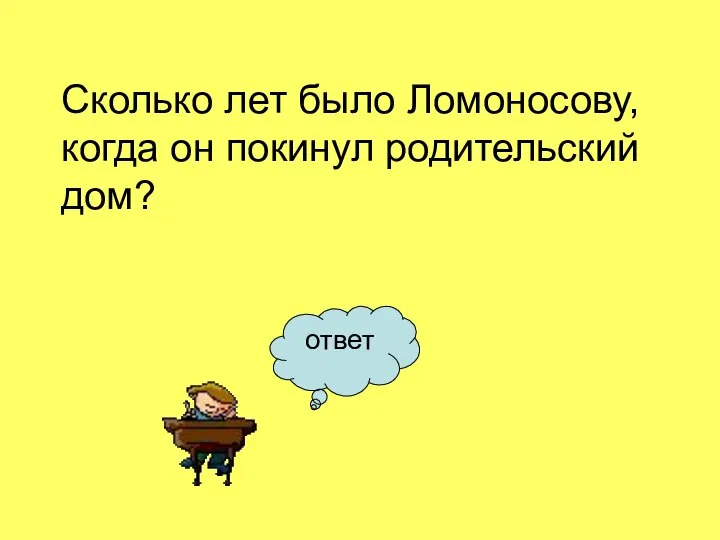 Сколько лет было Ломоносову, когда он покинул родительский дом? ответ