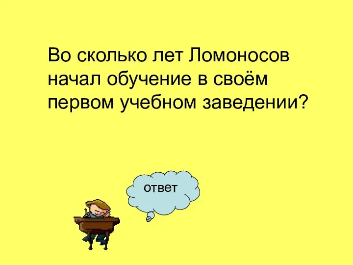 ответ Во сколько лет Ломоносов начал обучение в своём первом учебном заведении?