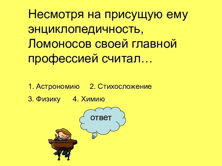 ответ Несмотря на присущую ему энциклопедичность, Ломоносов своей главной профессией считал…