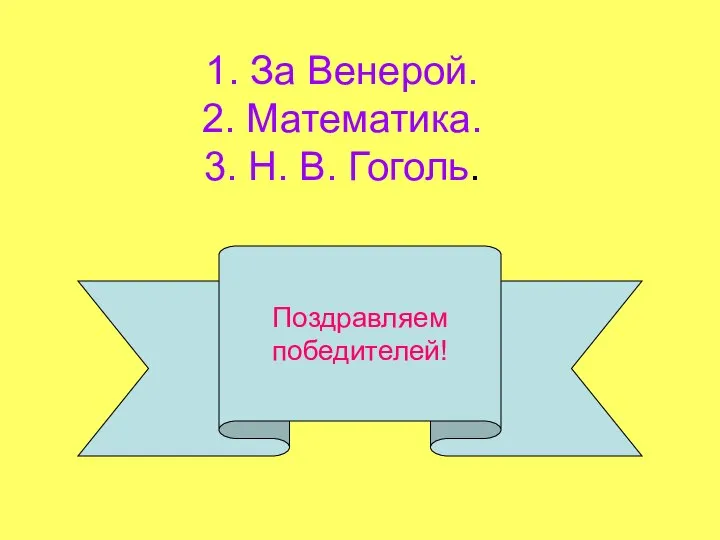 Поздравляем победителей! 1. За Венерой. 2. Математика. 3. Н. В. Гоголь.