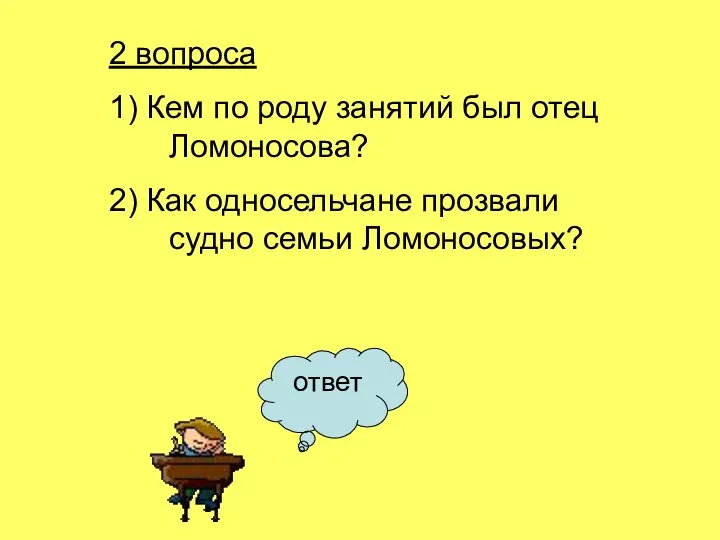 2 вопроса 1) Кем по роду занятий был отец Ломоносова? 2)