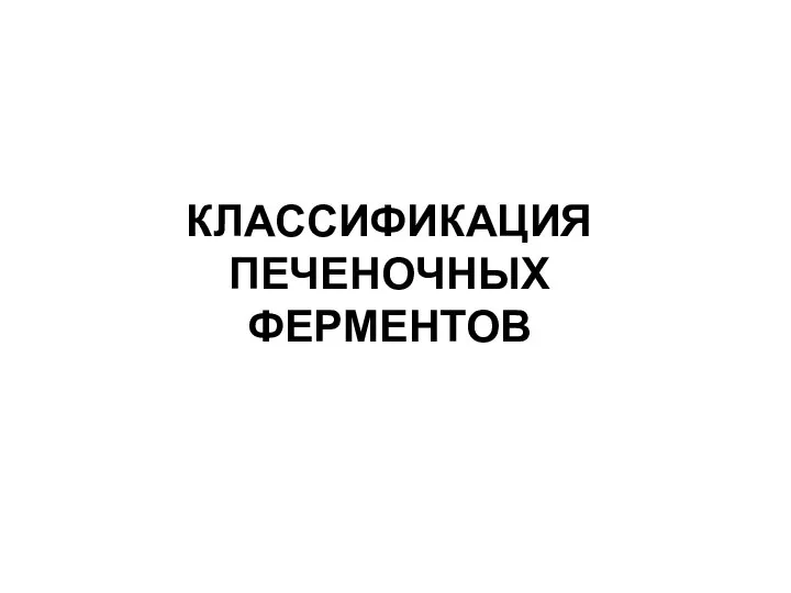 КЛАССИФИКАЦИЯ ПЕЧЕНОЧНЫХ ФЕРМЕНТОВ