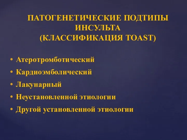 ПАТОГЕНЕТИЧЕСКИЕ ПОДТИПЫ ИНСУЛЬТА (КЛАССИФИКАЦИЯ TOAST) Атеротромботический Кардиоэмболический Лакунарный Неустановленной этиологии Другой установленной этиологии