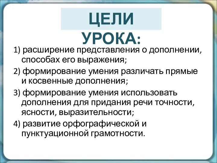 1) расширение представления о дополнении, способах его выражения; 2) формирование умения