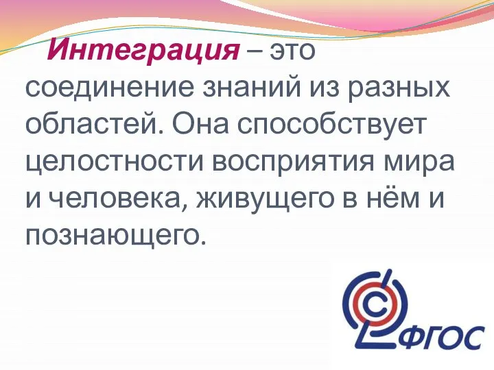 Интеграция – это соединение знаний из разных областей. Она способствует целостности