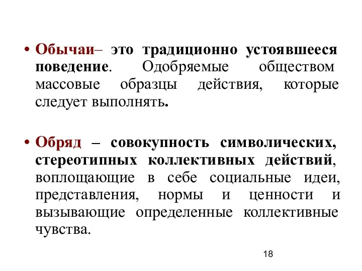 Обычаи– это традиционно устоявшееся поведение. Одобряемые обществом массовые образцы действия, которые