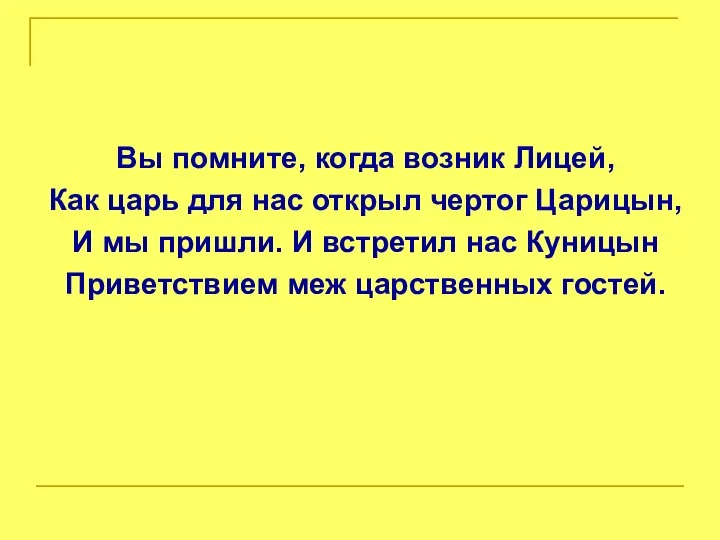 Вы помните, когда возник Лицей, Как царь для нас открыл чертог