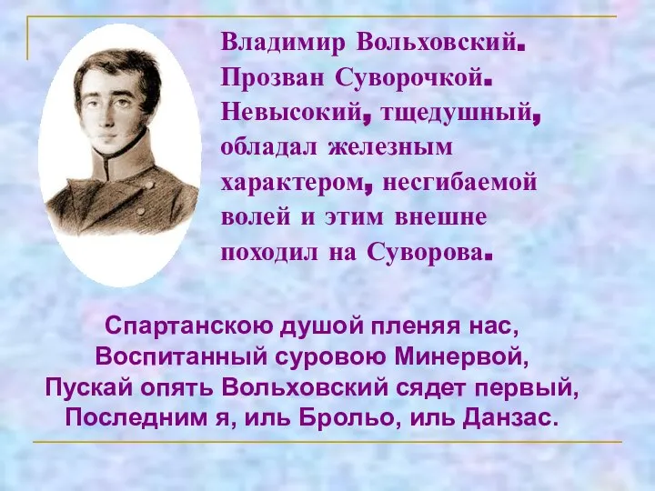 Владимир Вольховский. Прозван Суворочкой. Невысокий, тщедушный, обладал железным характером, несгибаемой волей