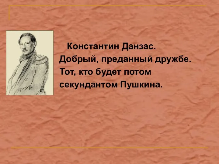 Константин Данзас. Добрый, преданный дружбе. Тот, кто будет потом секундантом Пушкина.