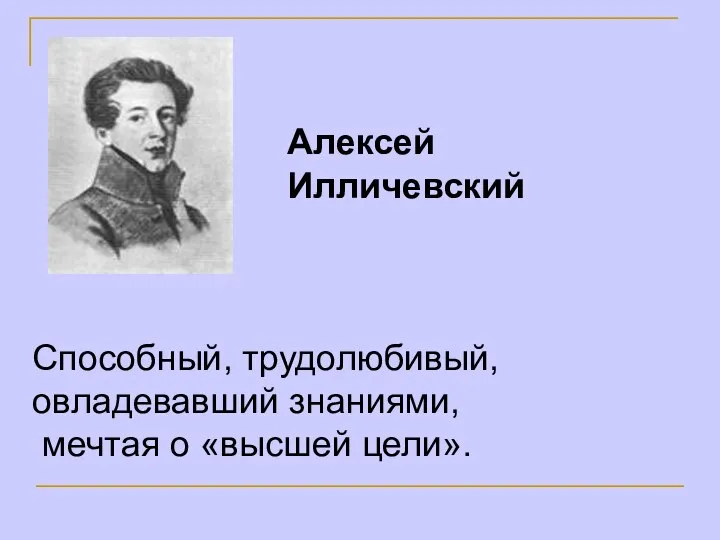 Алексей Илличевский Способный, трудолюбивый, овладевавший знаниями, мечтая о «высшей цели».
