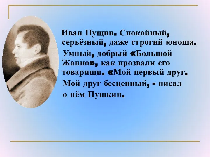 Иван Пущин. Спокойный, серьёзный, даже строгий юноша. Умный, добрый «Большой Жанно»,