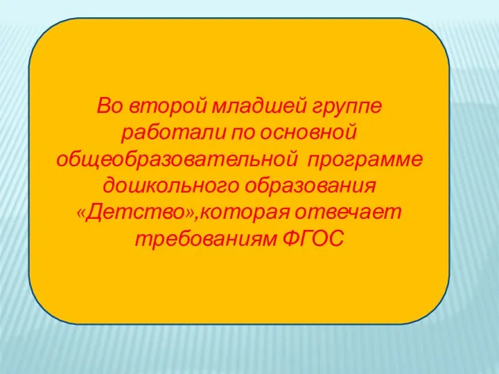 Во второй младшей группе работали по основной общеобразовательной программе дошкольного образования «Детство»,которая отвечает требованиям ФГОС