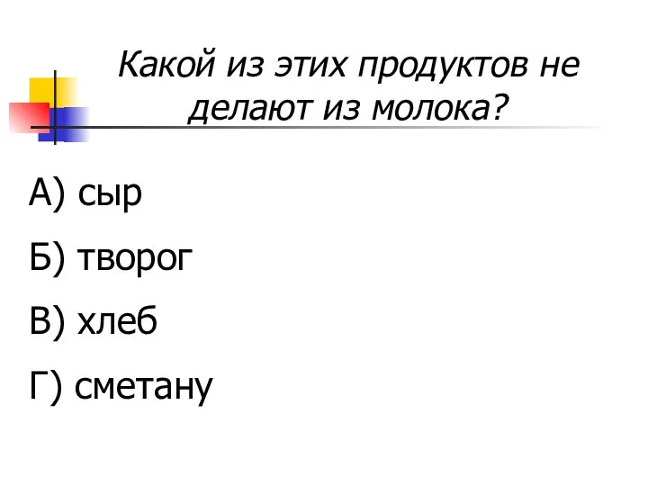 Какой из этих продуктов не делают из молока? А) сыр Б) творог В) хлеб Г) сметану