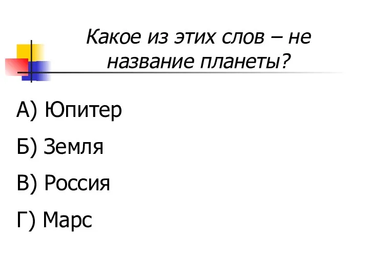 Какое из этих слов – не название планеты? А) Юпитер Б) Земля В) Россия Г) Марс