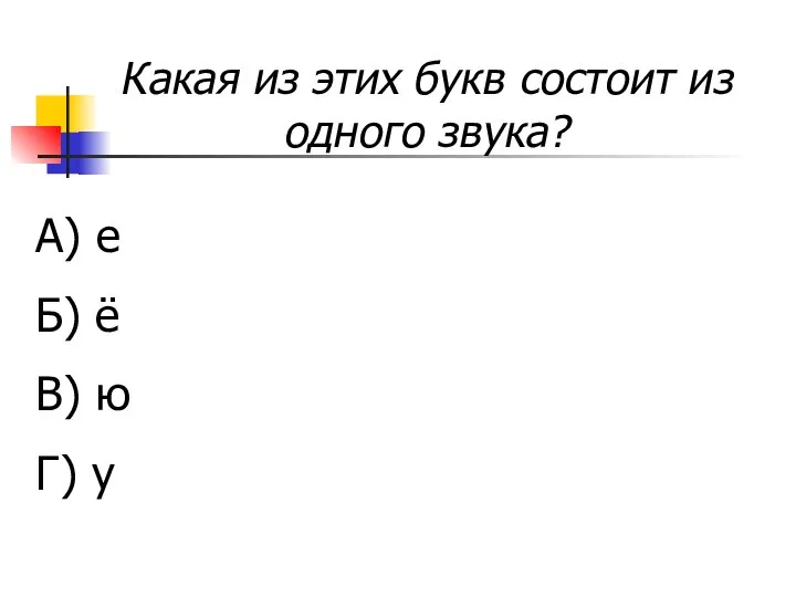 Какая из этих букв состоит из одного звука? А) е Б) ё В) ю Г) у