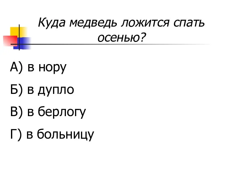 Куда медведь ложится спать осенью? А) в нору Б) в дупло