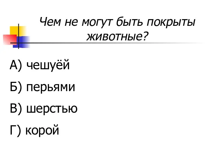 Чем не могут быть покрыты животные? А) чешуёй Б) перьями В) шерстью Г) корой