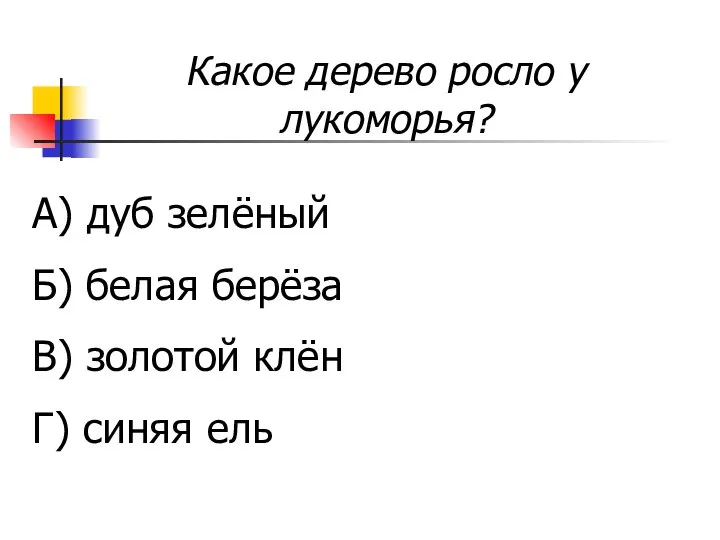 Какое дерево росло у лукоморья? А) дуб зелёный Б) белая берёза