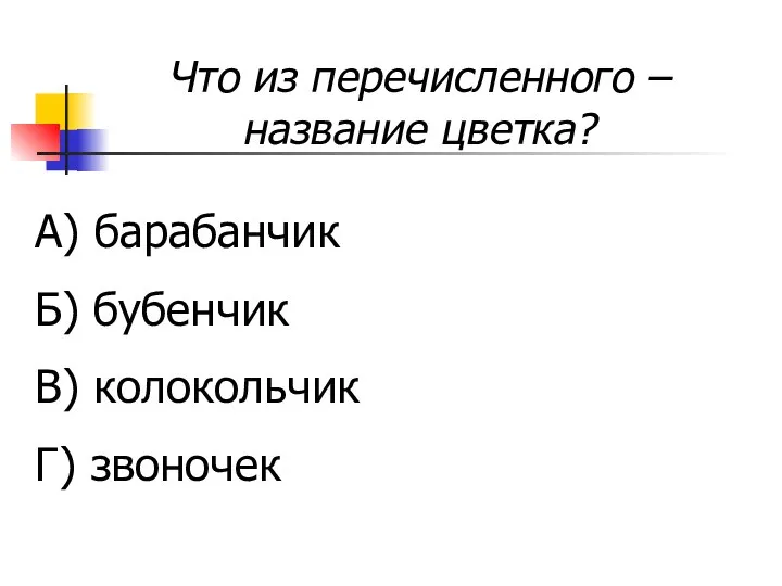 Что из перечисленного – название цветка? А) барабанчик Б) бубенчик В) колокольчик Г) звоночек