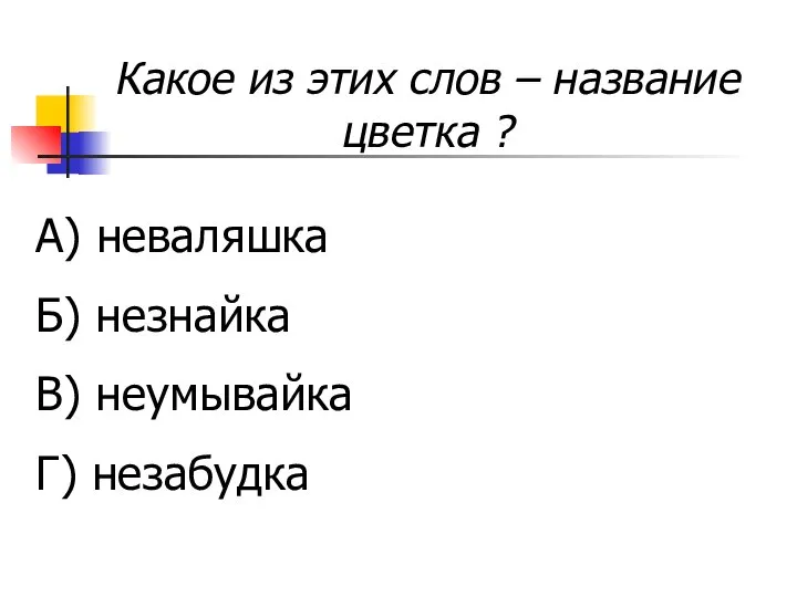 Какое из этих слов – название цветка ? А) неваляшка Б) незнайка В) неумывайка Г) незабудка