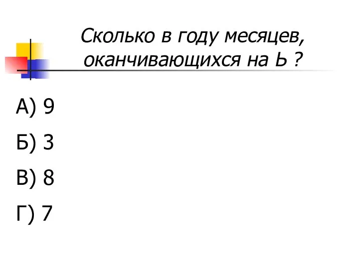 Сколько в году месяцев, оканчивающихся на Ь ? А) 9 Б) 3 В) 8 Г) 7