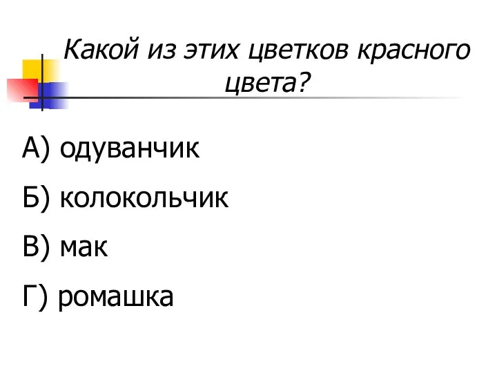 Какой из этих цветков красного цвета? А) одуванчик Б) колокольчик В) мак Г) ромашка