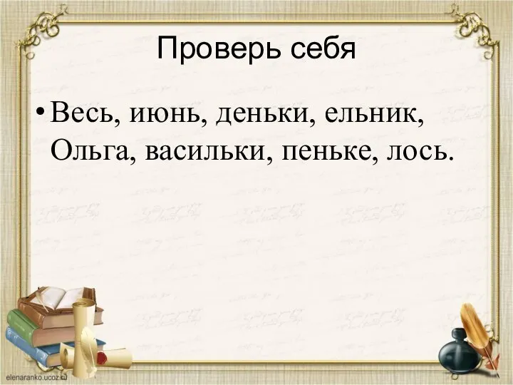 Проверь себя Весь, июнь, деньки, ельник, Ольга, васильки, пеньке, лось.