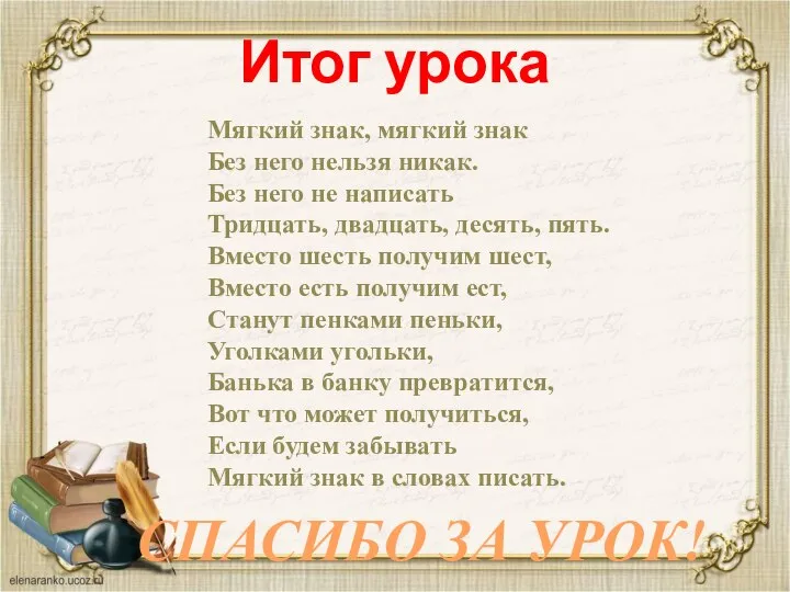 Итог урока Мягкий знак, мягкий знак Без него нельзя никак. Без