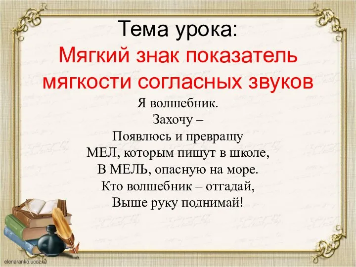 Тема урока: Мягкий знак показатель мягкости согласных звуков Я волшебник. Захочу