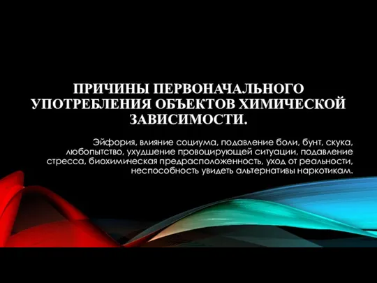 ПРИЧИНЫ ПЕРВОНАЧАЛЬНОГО УПОТРЕБЛЕНИЯ ОБЪЕКТОВ ХИМИЧЕСКОЙ ЗАВИСИМОСТИ. Эйфория, влияние социума, подавление боли,