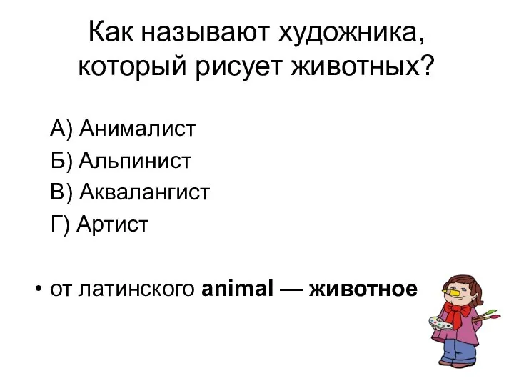 Как называют художника, который рисует животных? А) Анималист Б) Альпинист В)