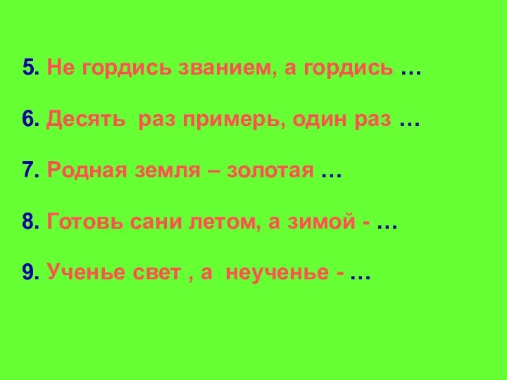 5. Не гордись званием, а гордись … 6. Десять раз примерь,