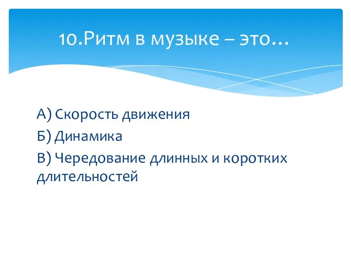 А) Скорость движения Б) Динамика В) Чередование длинных и коротких длительностей 10.Ритм в музыке – это…