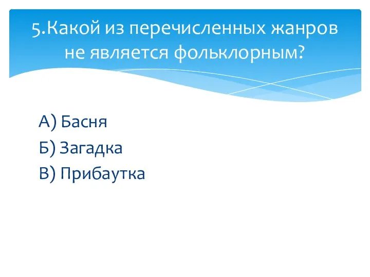 А) Басня Б) Загадка В) Прибаутка 5.Какой из перечисленных жанров не является фольклорным?