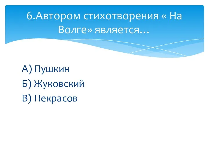 А) Пушкин Б) Жуковский В) Некрасов 6.Автором стихотворения « На Волге» является…