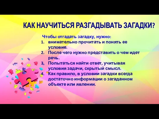 КАК НАУЧИТЬСЯ РАЗГАДЫВАТЬ ЗАГАДКИ? Чтобы отгадать загадку, нужно: внимательно прочитать и