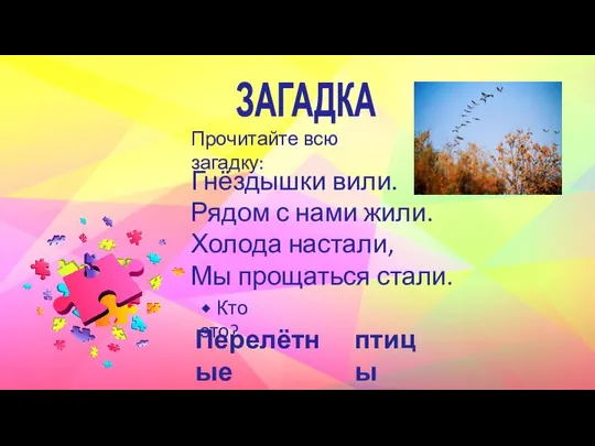 ЗАГАДКА Гнёздышки вили. Рядом с нами жили. Холода настали, Мы прощаться