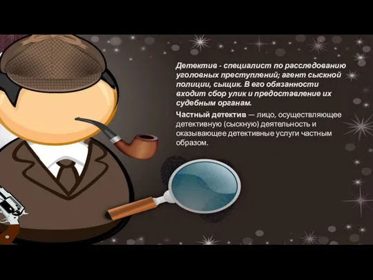 Детектив - специалист по расследованию уголовных преступлений; агент сыскной полиции, сыщик.