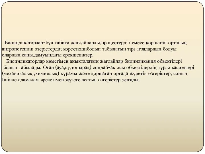 Биоиндикаторлар-бұл табиғи жағдайларды,процестерді немесе қоршаған ортаның антропогендік өзерістердің көрсеткішіболып табылатын тірі