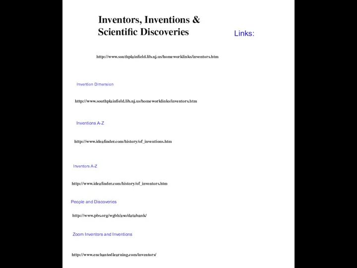 http://www.southplainfield.lib.nj.us/homeworklinks/inventors.htm Inventors, Inventions & Scientific Discoveries Links: http://www.southplainfield.lib.nj.us/homeworklinks/inventors.htm Invention Dimension http://www.ideafinder.com/history/of_inventions.htm