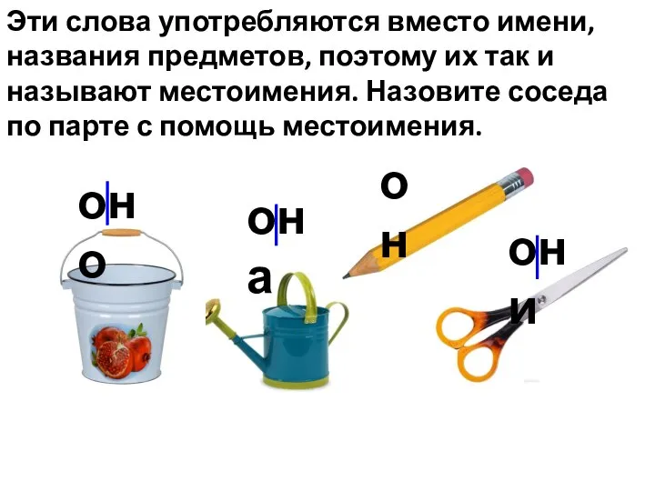 Эти слова употребляются вместо имени, названия предметов, поэтому их так и