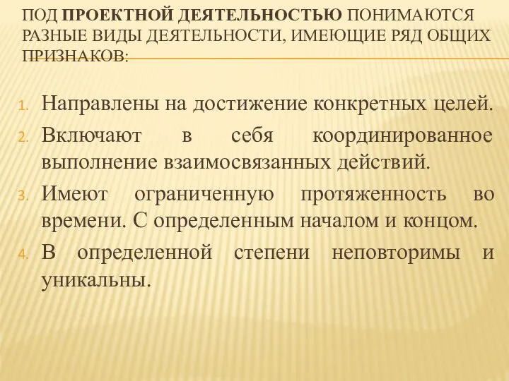 ПОД ПРОЕКТНОЙ ДЕЯТЕЛЬНОСТЬЮ ПОНИМАЮТСЯ РАЗНЫЕ ВИДЫ ДЕЯТЕЛЬНОСТИ, ИМЕЮЩИЕ РЯД ОБЩИХ ПРИЗНАКОВ: