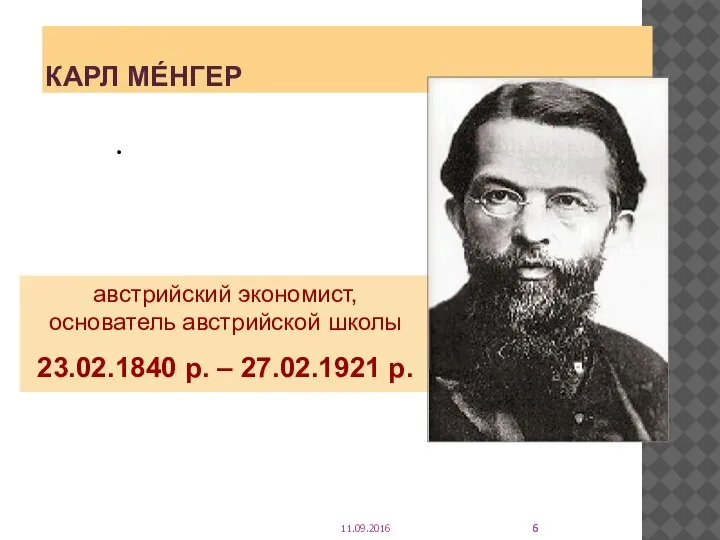 КАРЛ МЕ́НГЕР . австрийский экономист, основатель австрийской школы 23.02.1840 р. – 27.02.1921 р. 11.09.2016