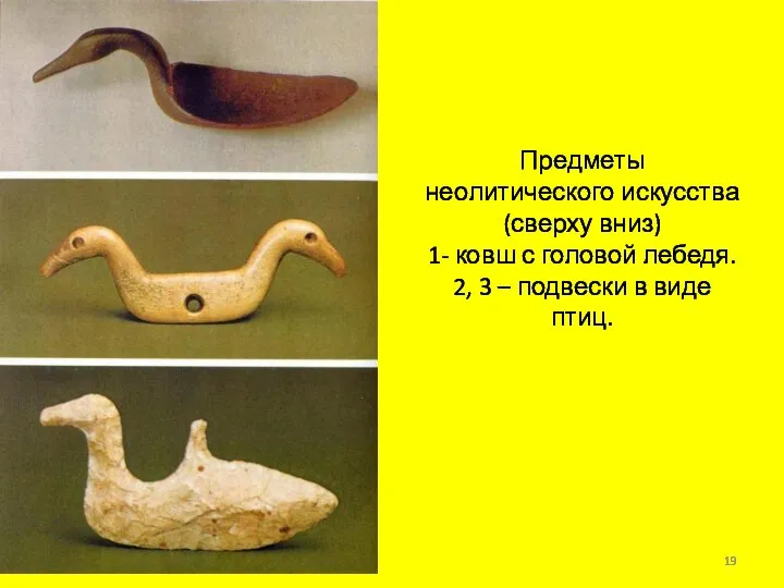 Предметы неолитического искусства (сверху вниз) 1- ковш с головой лебедя. 2,