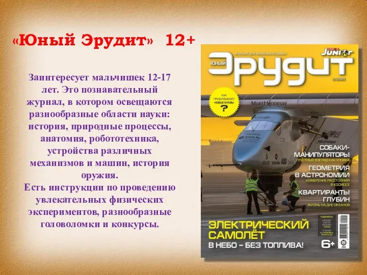 «Юный Эрудит» 12+ Заинтересует мальчишек 12-17 лет. Это познавательный журнал, в