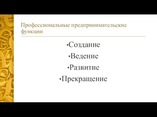 Профессиональные предпринимательские функции Создание Ведение Развитие Прекращение