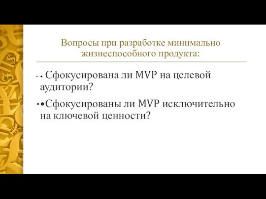 Вопросы при разработке минимально жизнеспособного продукта: • Сфокусирована ли MVP на