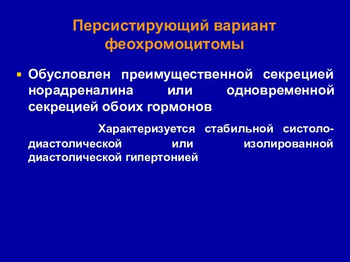 Персистирующий вариант феохромоцитомы Обусловлен преимущественной секрецией норадреналина или одновременной секрецией обоих