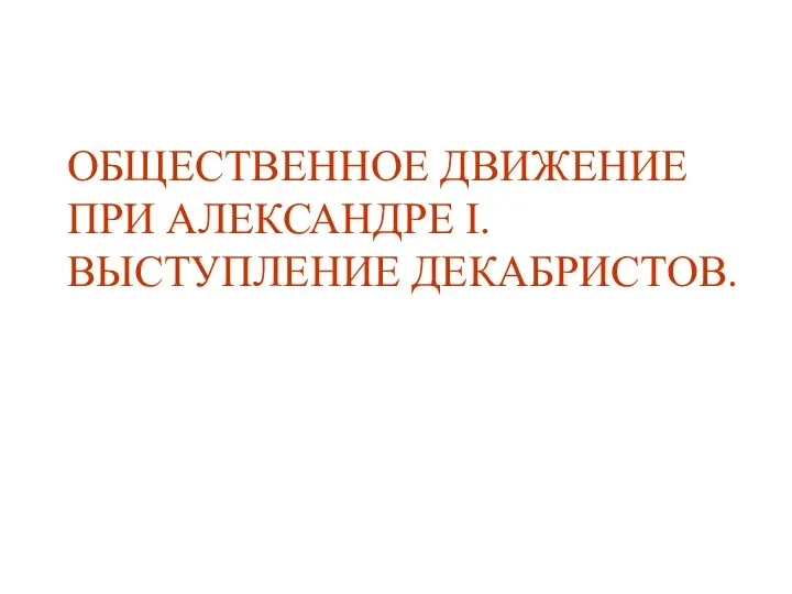 ОБЩЕСТВЕННОЕ ДВИЖЕНИЕ ПРИ АЛЕКСАНДРЕ I. ВЫСТУПЛЕНИЕ ДЕКАБРИСТОВ.