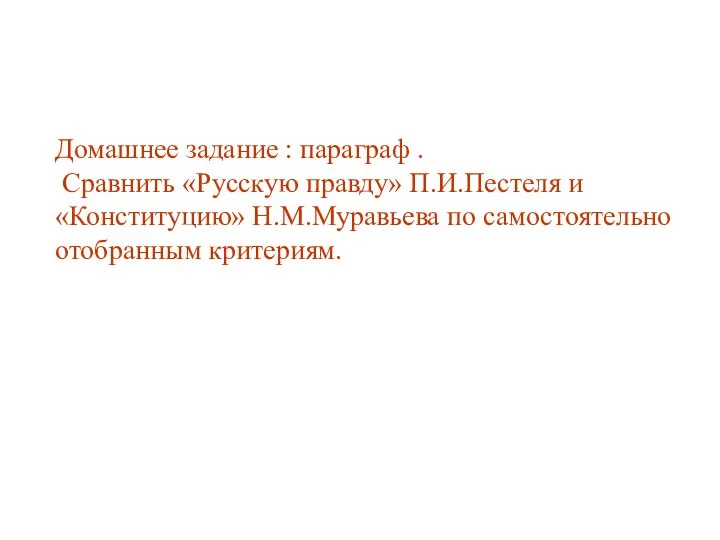 Домашнее задание : параграф . Сравнить «Русскую правду» П.И.Пестеля и «Конституцию» Н.М.Муравьева по самостоятельно отобранным критериям.